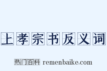 上孝宗书反义词是什么意思的图片